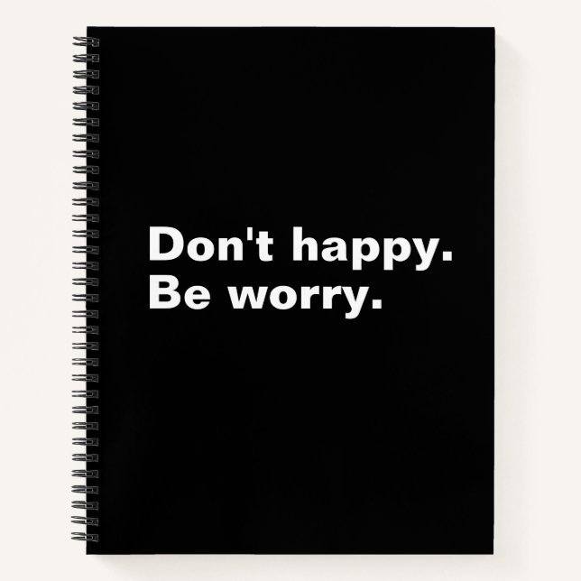 Don't happy. Be worry. funny saying sarcastic text Notebook (Front)