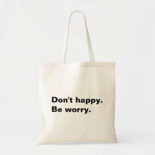 Don't happy. Be worry. funny saying sarcastic text Tote Bag