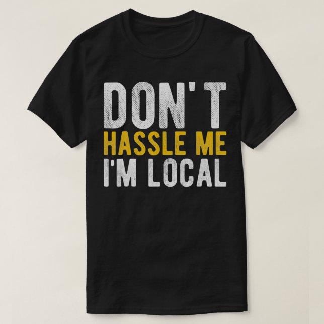 Don't Hassle Me I'm Local Funny  T-Shirt (Design Front)