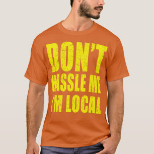 Dont Hassle Me Im Local T-Shirt