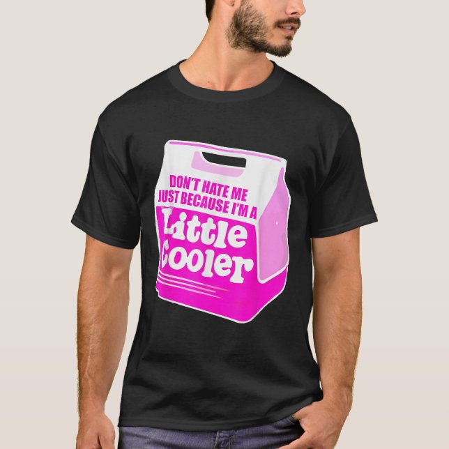 Don't Hate Me Just Because I'm A Little-cooler  T-Shirt (Front)