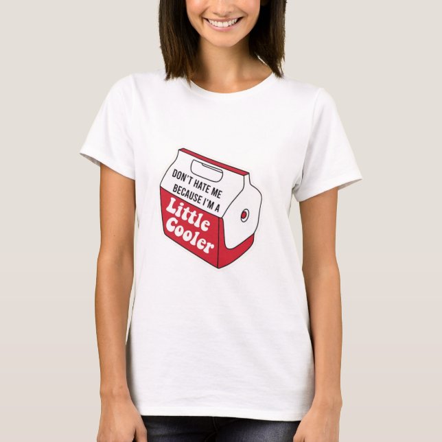 Don't Hate Me Just Because I'm A Little-Cooler T-Shirt (Front)