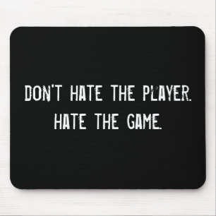 don't hate the player. hate the game. mouse mat