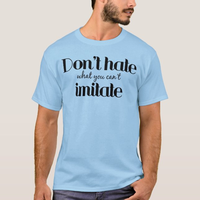 Dont Hate What You Cant Imitate T-Shirt (Front)