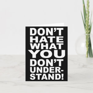 Dont Hate What You Dont Understand Card