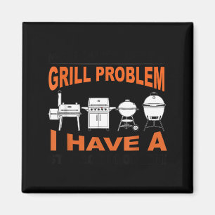 Dont Have A Grill Problem Bbq Grilling Pit Master Magnet