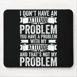 Dont Have An Attitude Problem Funny Sarcasm Men Mouse Mat