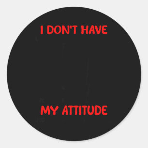 Dont Have an Attitude Problem Have A Problem with Classic Round Sticker