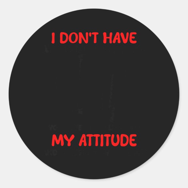 Dont Have an Attitude Problem Have A Problem with Classic Round Sticker (Front)