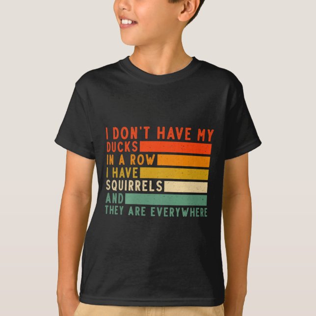Dont Have Ducks In A Row I Have Squirrels Everywhe T-Shirt (Front)