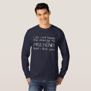 Don't Have Energy Pretend That I Like You Sarcasm T-Shirt