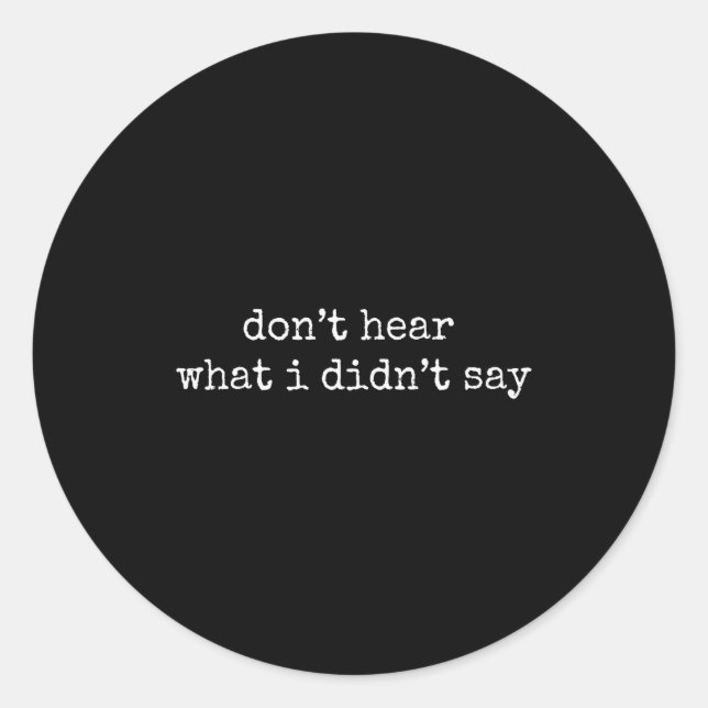 Don't Hear What I Didn't Say  Classic Round Sticker (Front)
