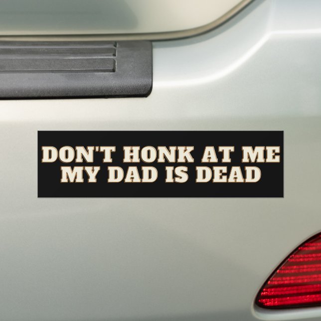 Don't Honk at me my Dad is Dead Bumper Sticker (On Car)