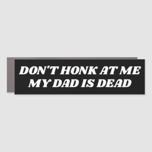 Don't Honk at Me My Dad is Dead Funny Car Magnet