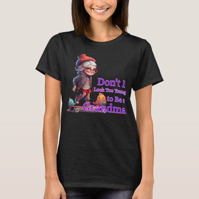 Don't I Look Too Young to Be a Grandma T-Shirt (Front)