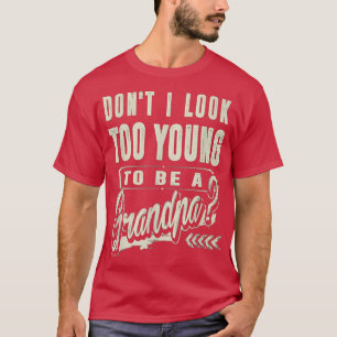 Don't I Look Too Young To Be A Grandpa Best Funny T-Shirt