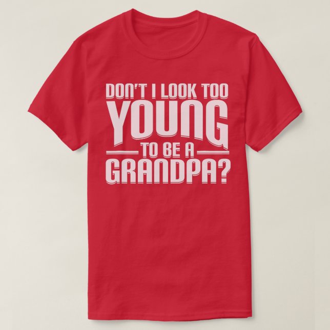 Dont I Look Too Young to Be A Grandpa Funny Gift  T-Shirt (Design Front)
