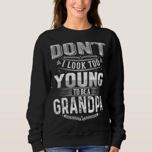 Don't I Look Too Young To Be A Grandpa Quote 2 Sweatshirt
