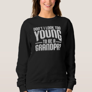 Don't I Look Too Young To Be A Grandpa Sweatshirt