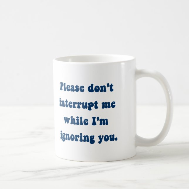 Don't Interrupt Me While I'm Ignoring You Coffee Mug (Right)