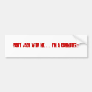Don't Jack With Me. . . I'm a COMMUTER!! Bumper Sticker