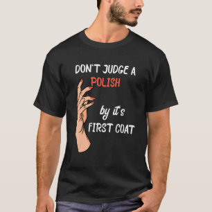 Don't Judge A Polish By It's First Coat Nail Techn T-Shirt