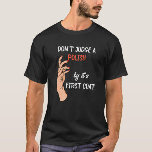 Don't Judge A Polish By It's First Coat Nail Techn T-Shirt
