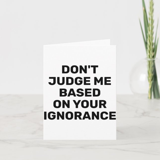 Dont Judge Me Based On Your Ignorance  Card (Front)