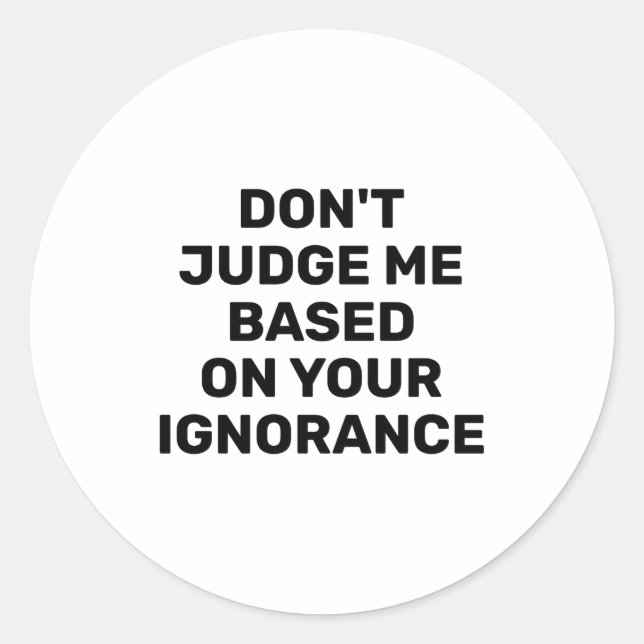 Dont Judge Me Based On Your Ignorance  Classic Round Sticker (Front)