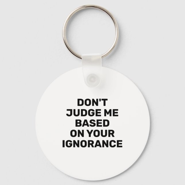 Dont Judge Me Based On Your Ignorance  Key Ring (Front)
