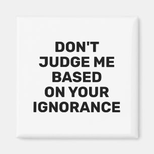 Dont Judge Me Based On Your Ignorance Magnet