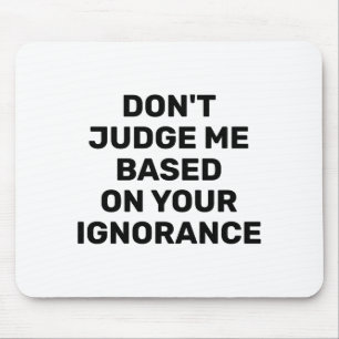 Dont Judge Me Based On Your Ignorance  Mouse Mat