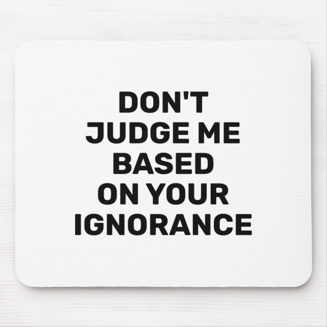 Dont Judge Me Based On Your Ignorance  Mouse Mat (Front)