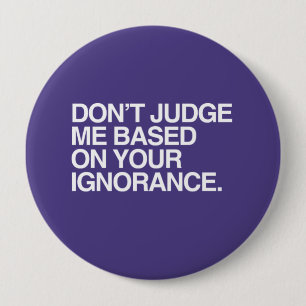 DON'T JUDGE ME BASED ON YOUR IGNORANCE -.png 10 Cm Round Badge