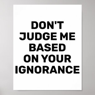 Dont Judge Me Based On Your Ignorance  Poster