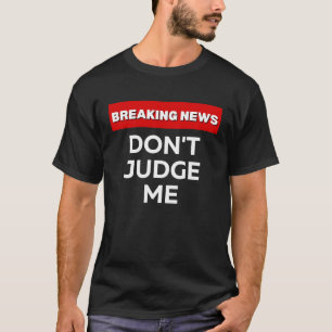 DON'T JUDGE ME SARCASTIC HUMOR BREAKING NEWS JOKE T-Shirt