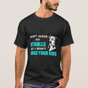 Dont Judge My Pitbull And I Wont Judge Your Kids F T-Shirt