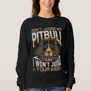 Don't Judge My Pitbull Dog And I Won't Judge Your  Sweatshirt