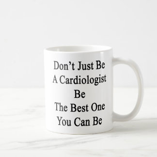 Don't Just Be A Cardiologist Be The Best One You C Coffee Mug