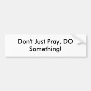 Don't Just Pray, DO Something! Bumper Sticker