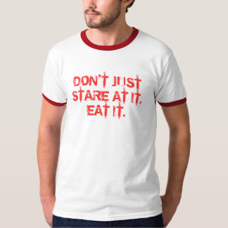 DON'T JUST STARE AT IT, EAT IT. T-Shirt
