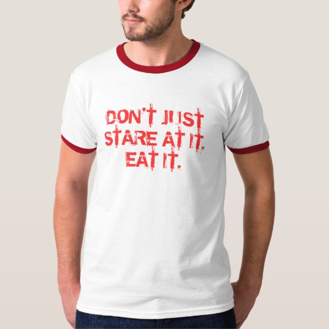 DON'T JUST STARE AT IT, EAT IT. T-Shirt (Front)