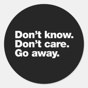 Don't know. Don't care. Go away Classic Round Sticker