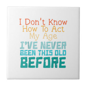 Dont Know How To Act My Age Funny Old Birthday Men Tile