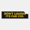 DON'T LAUGH, IT'S PAID FOR. Bumper Sticker
