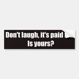 Don't Laugh It's Paid For. Is Yours? Bumper Sticker