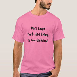 Don't Laugh, This Shirt Belongs to Your Girlfriend
