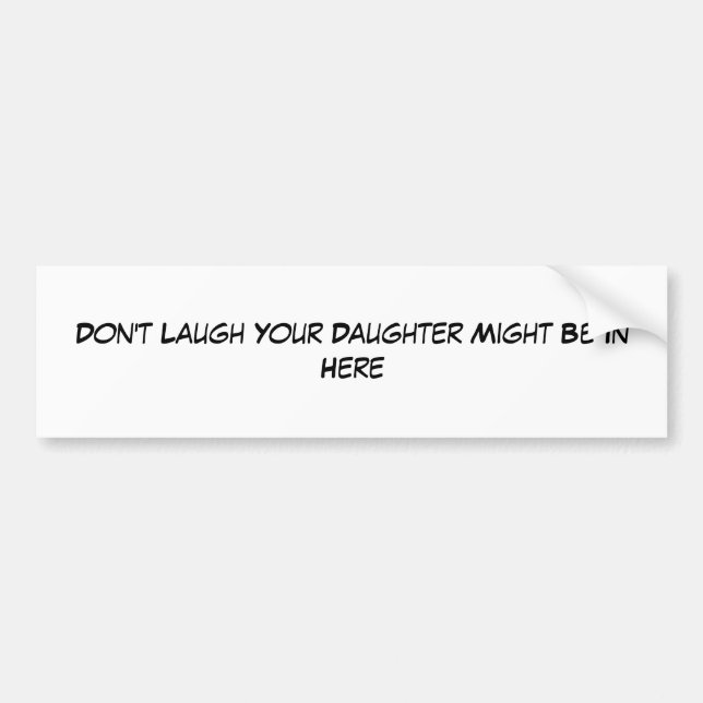 Don't Laugh Your Daughter Might Be In Here Bumper Sticker (Front)