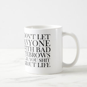 don't let anyone with bad eyebrows tell you about coffee mug