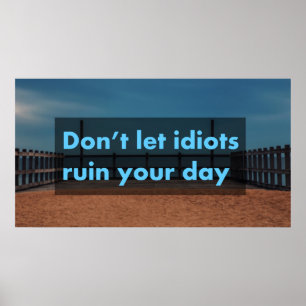 Don't let idiots ruin your day poster